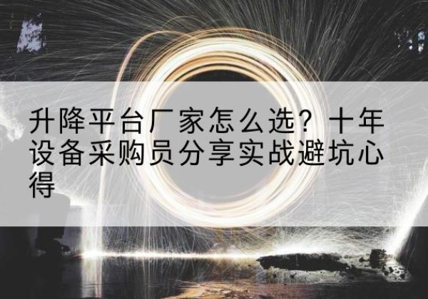开原升降平台厂家-怎么选？十年设备采购员分享实战避坑心得