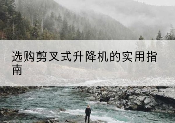 开原剪叉式升降机怎么选-选购剪叉式升降机的实用指南