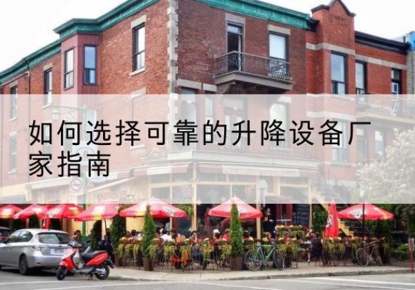 开原电动升降机厂家-如何选择可靠的升降设备厂家指南